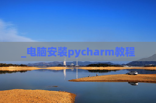 _电脑安装pycharm教程 _电脑安装pycharm教程
